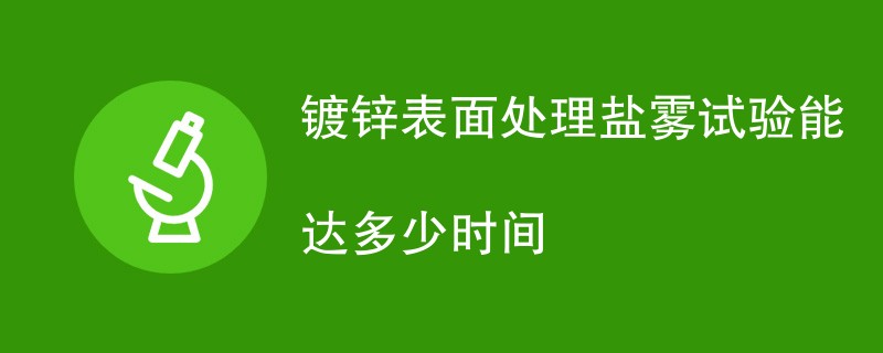 镀锌表面处理盐雾试验能达多少时间