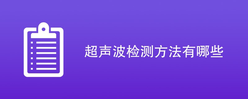 超声波检测方法有哪些（六种方法介绍）