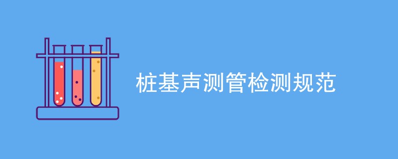 桩基声测管检测规范详解