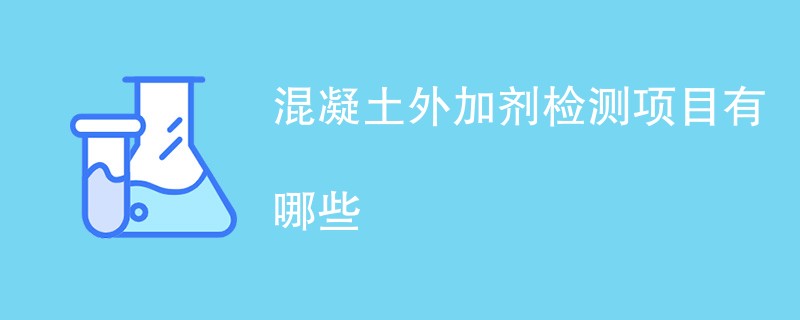 混凝土外加剂检测项目有哪些