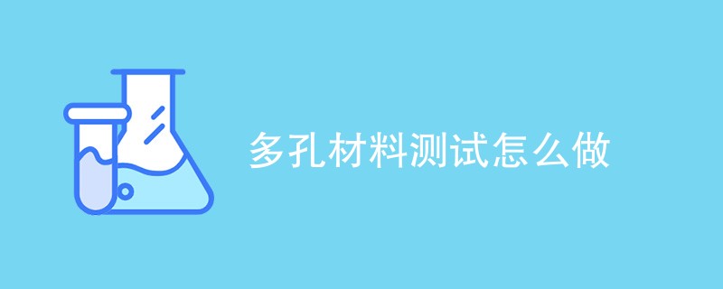 多孔材料测试怎么做（流程步骤介绍）