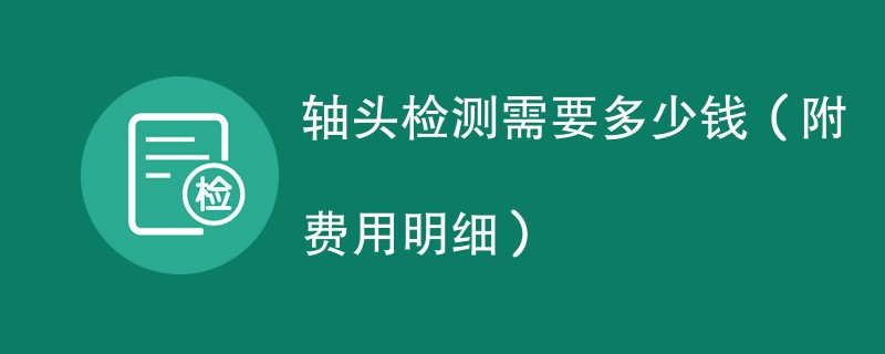 轴头检测需要多少钱（附费用明细）