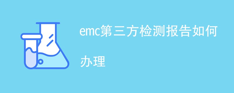 emc第三方检测报告如何办理