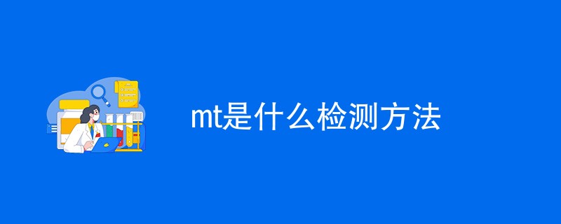 mt检测方法是什么及其检测优缺点有哪些