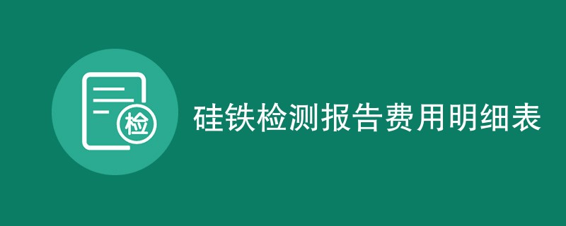 硅铁检测报告费用明细表