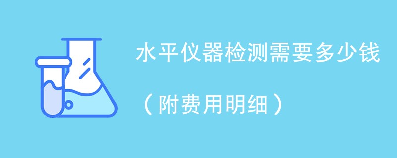 水平仪器检测需要多少钱（附费用明细）