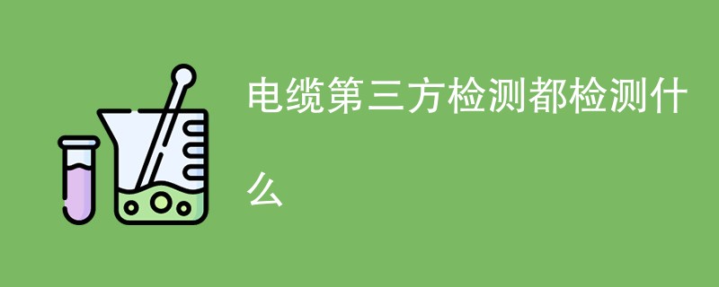 电缆第三方检测都检测什么