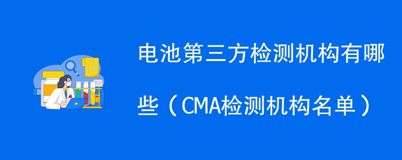 电池第三方检测机构有哪些（CMA检测机构名单）