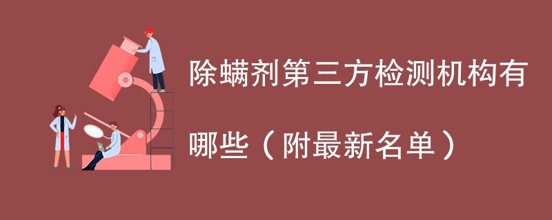 除螨剂第三方检测机构有哪些（附最新名单）