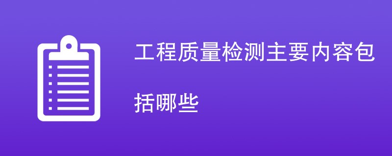 工程质量检测主要内容包括哪些