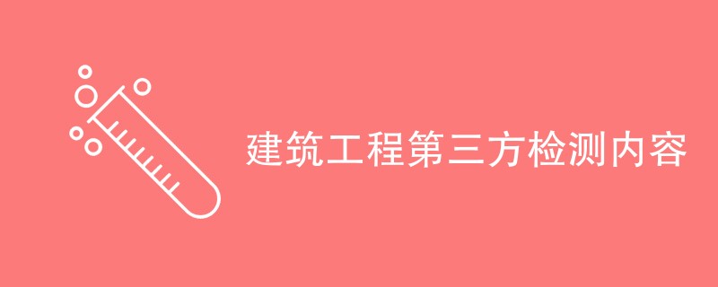 建筑工程第三方检测内容（报告内容详解）