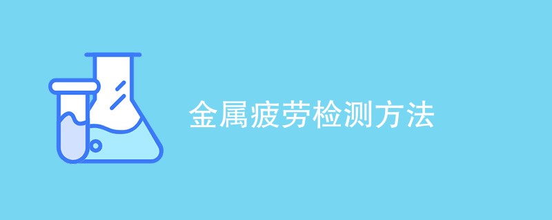 金属疲劳检测方法（最新汇总）