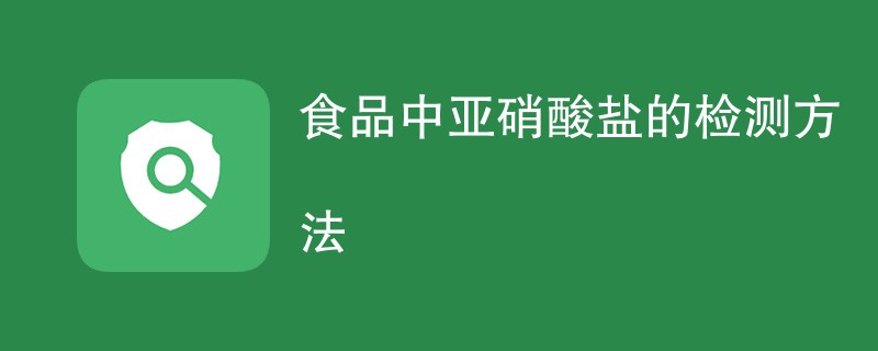 食品中亚硝酸盐的检测方法是什么