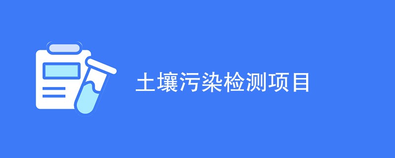 土壤污染检测项目（附详细介绍）