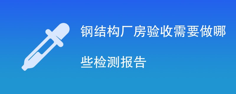 钢结构厂房验收需要做哪些检测报告