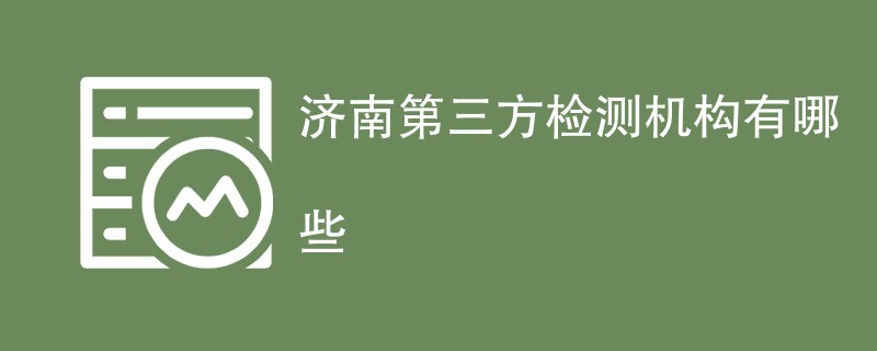 济南第三方检测机构有哪些（公司机构名单）