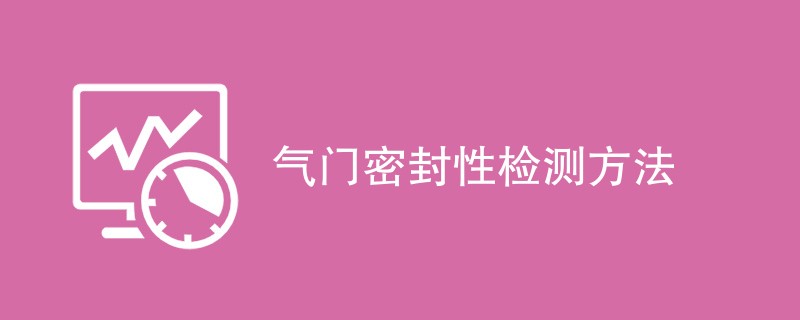 气门密封性检测方法和要求有哪些