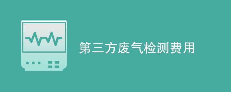 第三方废气检测费用（附费用明细）