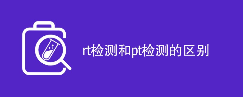 rt检测和pt检测的区别有哪些