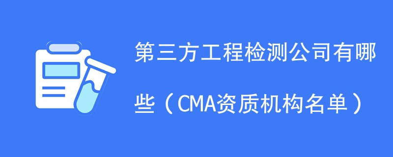 第三方工程检测公司有哪些（CMA资质机构名单）