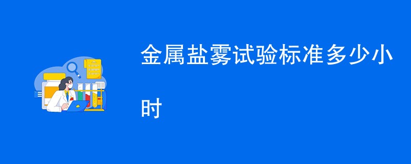 金属盐雾试验标准多少小时