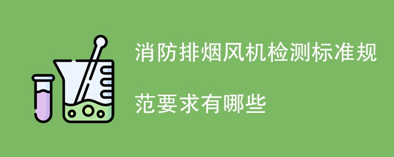 消防排烟风机检测标准规范要求有哪些