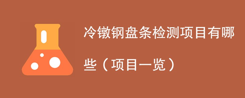 冷镦钢盘条检测项目有哪些（项目一览）