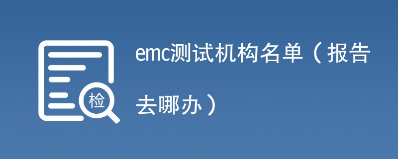 emc测试机构名单（报告去哪办）