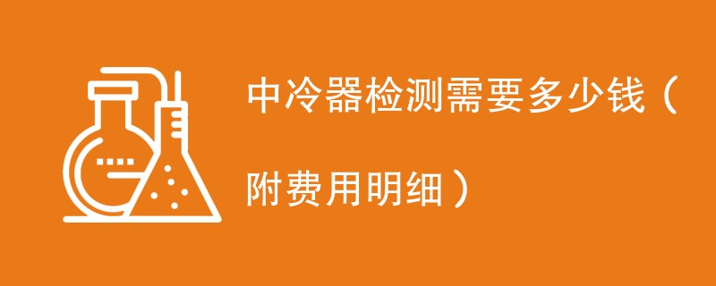 中冷器检测需要多少钱（附费用明细）