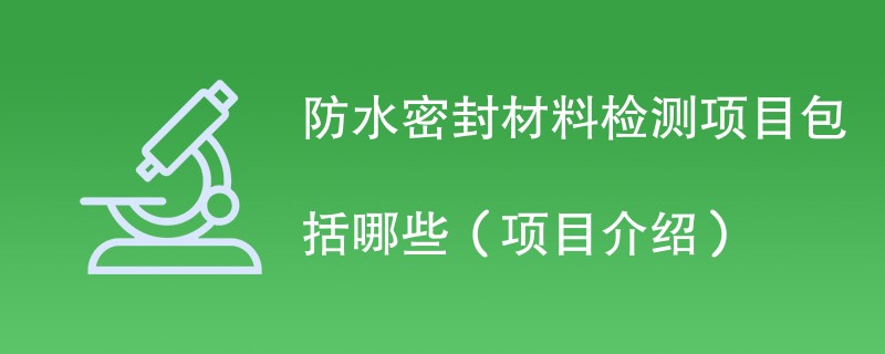 防水密封材料检测项目包括哪些（项目介绍）