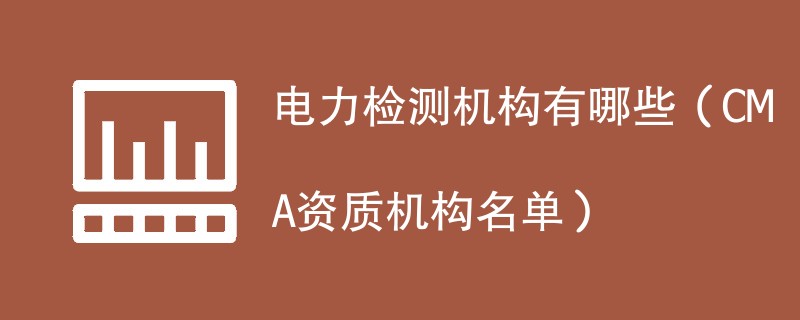 电力检测机构有哪些（CMA资质机构名单）