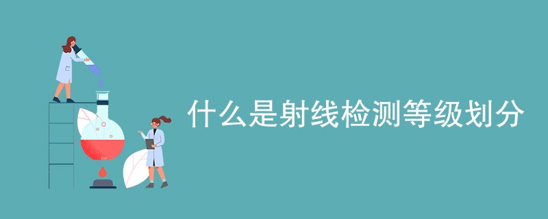 什么是射线检测等级划分