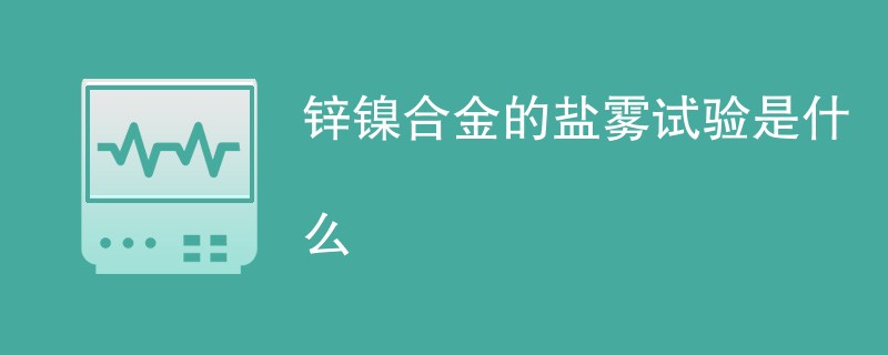 锌镍合金的盐雾试验是什么