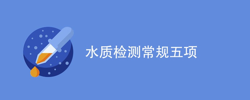 水质检测常规五项（最新项目汇总）