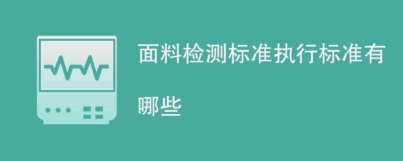 面料检测标准执行标准有哪些