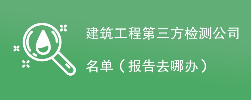 建筑工程第三方检测公司名单（报告去哪办）