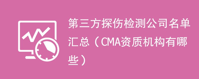 第三方探伤检测公司名单汇总（CMA资质机构有哪些）