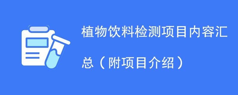 植物饮料检测项目内容汇总（附项目介绍）