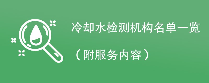 冷却水检测机构名单一览（附服务内容）