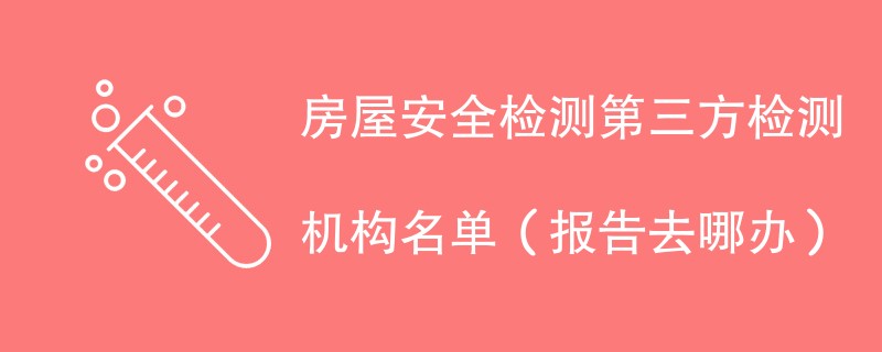 房屋安全检测第三方检测机构名单（报告去哪办）