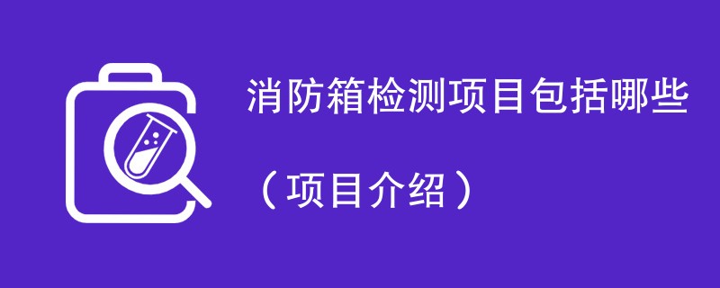 消防箱检测项目包括哪些（项目介绍）