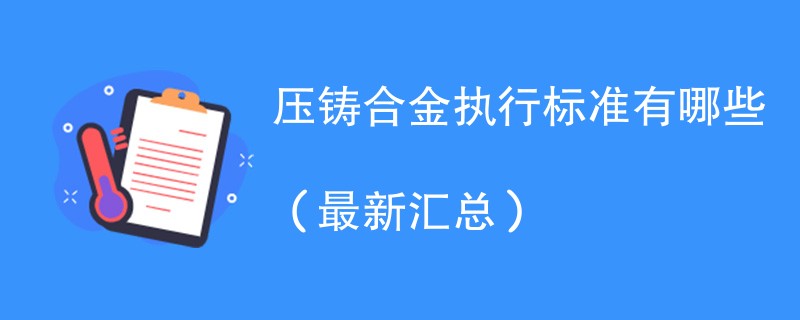 压铸合金执行标准有哪些（最新汇总）