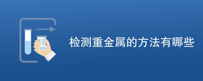 检测重金属的方法有哪些