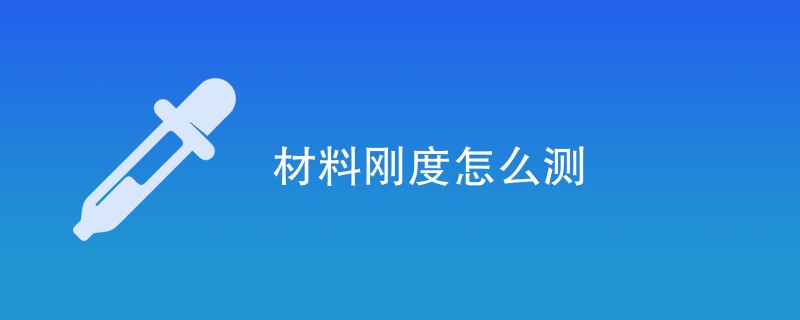 材料刚度怎么测（测试方法介绍）