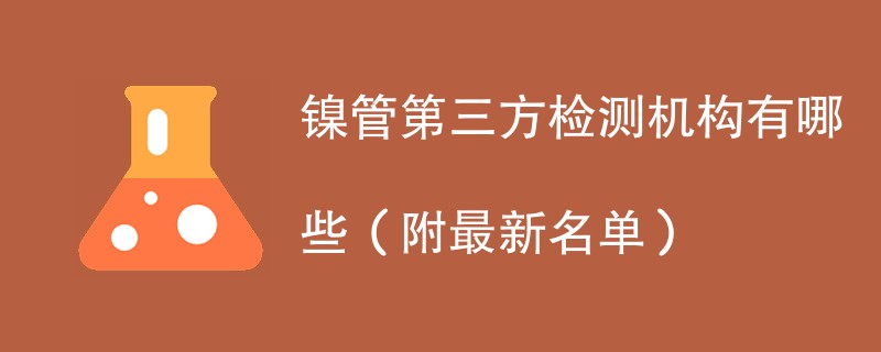 镍管第三方检测机构有哪些（附最新名单）