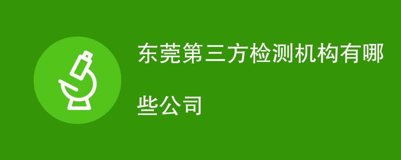 东莞第三方检测机构有哪些公司