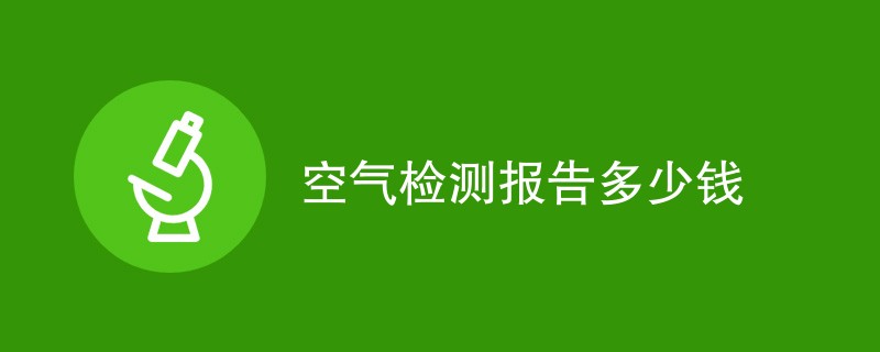 空气检测报告多少钱（附表格）