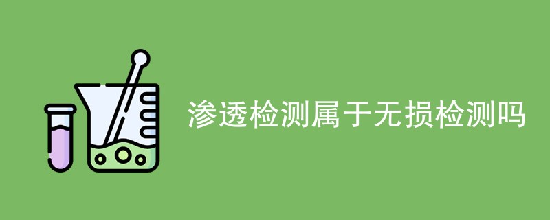 渗透检测属于无损检测吗