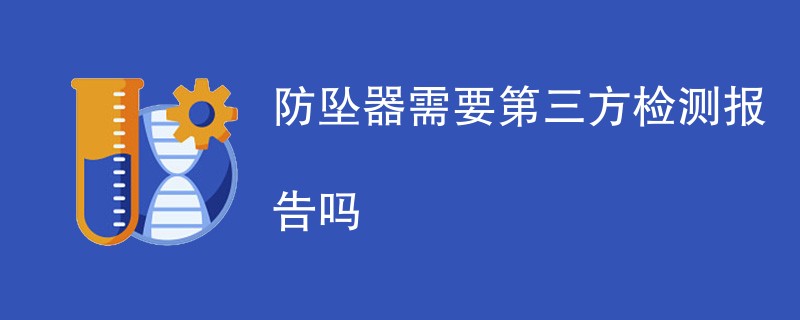 防坠器需要第三方检测报告吗