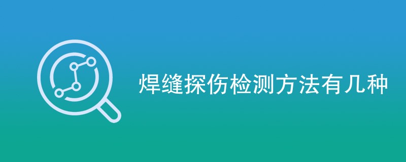 焊缝探伤检测方法有几种